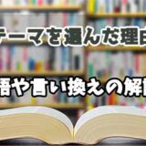 『テーマを選んだ理由』の言い換えとは？類語の意味や使い方を解説