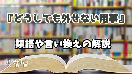 『どうしても外せない用事』の言い換えとは？類語の意味や使い方を解説