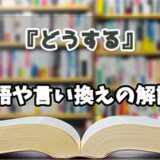 『どうする』の言い換えとは？類語の意味や使い方を解説