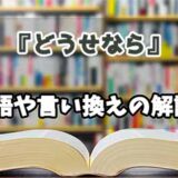 『どうせなら』の言い換えとは？類語の意味や使い方を解説