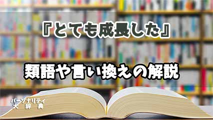 『とても成長した』の言い換えとは？類語の意味や使い方を解説