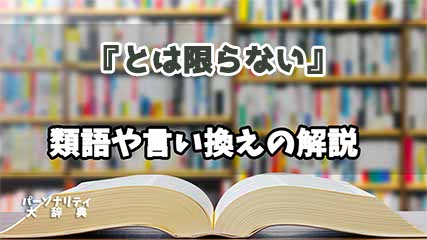 『とは限らない』の言い換えとは？類語の意味や使い方を解説