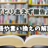 『とりあえず報告』の言い換えとは？類語の意味や使い方を解説