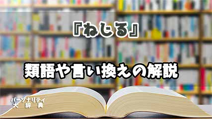 『ねじる』の言い換えとは？類語の意味や使い方を解説