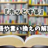 『ホッとする』の言い換えとは？類語の意味や使い方を解説