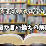 『まだしていない』の言い換えとは？類語の意味や使い方を解説