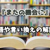 『またの機会に』の言い換えとは？類語の意味や使い方を解説