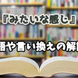 『みたいな感じ』の言い換えとは？類語の意味や使い方を解説