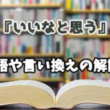 『いいなと思う』の言い換えとは？類語の意味や使い方を解説