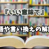 『いい意味で』の言い換えとは？類語の意味や使い方を解説