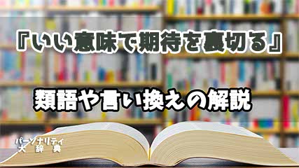 『いい意味で期待を裏切る』の言い換えとは？類語の意味や使い方を解説