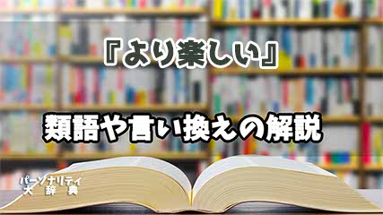 『より楽しい』の言い換えとは？類語の意味や使い方を解説