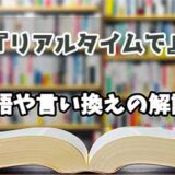 『リアルタイムで』の言い換えとは？類語の意味や使い方を解説