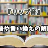 『リップ音』の言い換えとは？類語の意味や使い方を解説