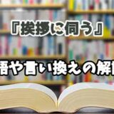 『挨拶に伺う』の言い換えとは？類語の意味や使い方を解説