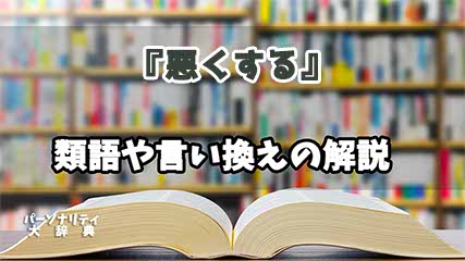 『悪くする』の言い換えとは？類語の意味や使い方を解説