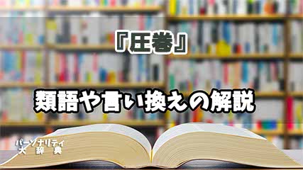 『圧巻』の言い換えとは？類語の意味や使い方を解説