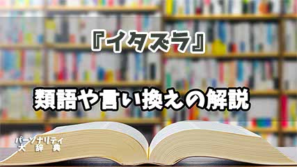 『イタズラ』の言い換えとは？類語の意味や使い方を解説