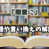 『闇雲に』の言い換えとは？類語の意味や使い方を解説