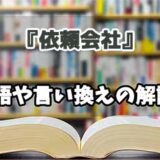 『依頼会社』の言い換えとは？類語の意味や使い方を解説