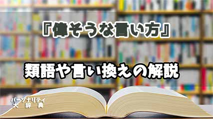 『偉そうな言い方』の言い換えとは？類語の意味や使い方を解説