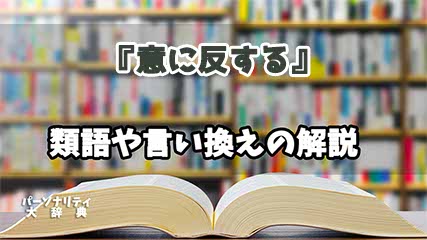 『意に反する』の言い換えとは？類語の意味や使い方を解説