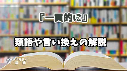 『一貫的に』の言い換えとは？類語の意味や使い方を解説