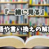 『一緒に見る』の言い換えとは？類語の意味や使い方を解説