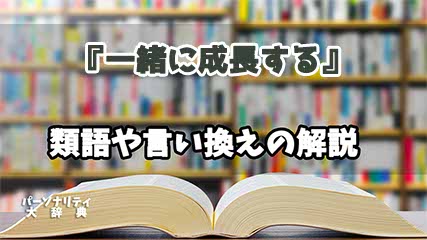 『一緒に成長する』の言い換えとは？類語の意味や使い方を解説