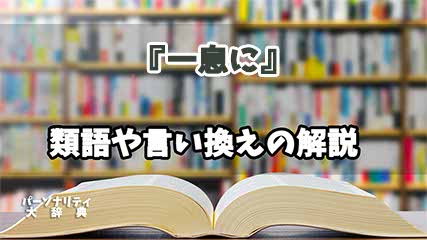 『一息に』の言い換えとは？類語の意味や使い方を解説