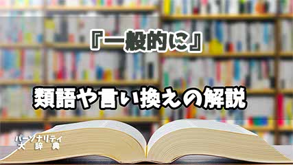 『一般的に』の言い換えとは？類語の意味や使い方を解説