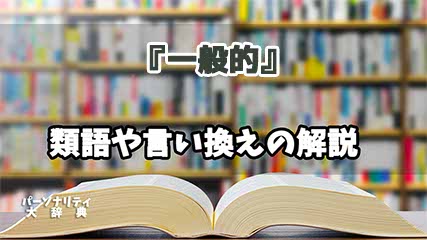 『一般的』の言い換えとは？類語の意味や使い方を解説