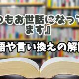 『いつもお世話になっております』の言い換えとは？類語の意味や使い方を解説