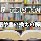 『一方的に話す』の言い換えとは？類語の意味や使い方を解説