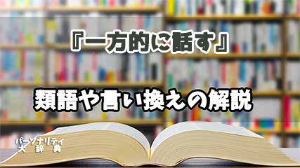 『一方的に話す』の言い換えとは？類語の意味や使い方を解説