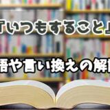 『いつもすること』の言い換えとは？類語の意味や使い方を解説