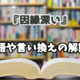 『因縁深い』の言い換えとは？類語の意味や使い方を解説