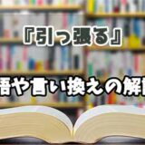 『引っ張る』の言い換えとは？類語の意味や使い方を解説