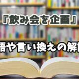 『飲み会を企画』の言い換えとは？類語の意味や使い方を解説