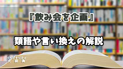 『飲み会を企画』の言い換えとは？類語の意味や使い方を解説