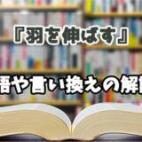 『羽を伸ばす』の言い換えとは？類語の意味や使い方を解説