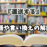 『運送する』の言い換えとは？類語の意味や使い方を解説