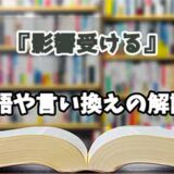 『影響受ける』の言い換えとは？類語の意味や使い方を解説