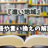 『遠い地域』の言い換えとは？類語の意味や使い方を解説