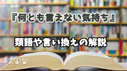 『何とも言えない気持ち』の言い換えとは？類語の意味や使い方を解説