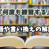 『何度も練習する』の言い換えとは？類語の意味や使い方を解説