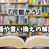 『可能そう』の言い換えとは？類語の意味や使い方を解説