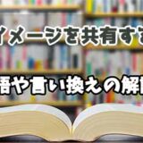 『イメージを共有する』の言い換えとは？類語の意味や使い方を解説