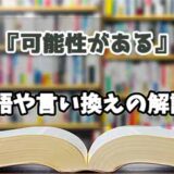 『可能性がある』の言い換えとは？類語の意味や使い方を解説