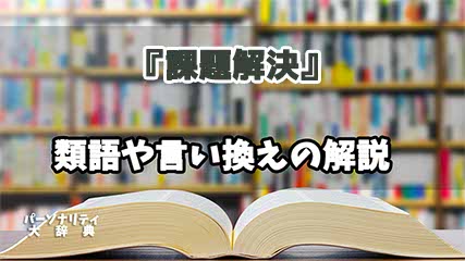 『課題解決』の言い換えとは？類語の意味や使い方を解説